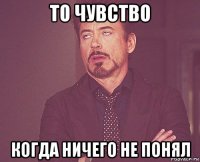 то чувство когда ничего не понял