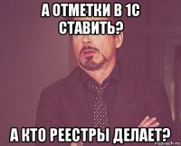 а отметки в 1с ставить? а кто реестры делает?