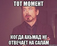 тот момент когда ахьмад не отвечает на салам