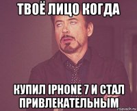 твоё лицо когда купил iphone 7 и стал привлекательным