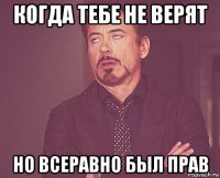 когда тебе не верят но всеравно был прав