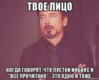 твое лицо когда говорят, что пустой инбокс и "все прочитано" - это одно и тоже