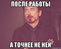 после работы а точнее не ней