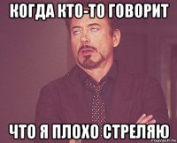 когда кто-то говорит что я плохо стреляю