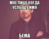 мое лицо когда услышу имя бема