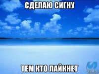 сделаю сигну тем кто лайкнет