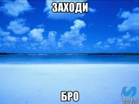 заходи бро