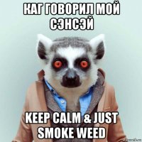 каг говорил мой сэнсэй keep calm & just smoke weed