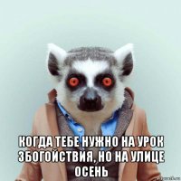  когда тебе нужно на урок збогойствия, но на улице осень