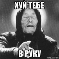 хуй тебе в руку