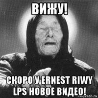 вижу! скоро у ernest riwy lps новое видео!