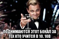  поднимаются этот бокал за тех кто учится в 10. 10в