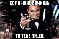 если накосячишь то тебе пи..ец