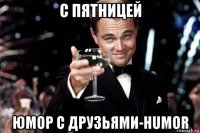 с пятницей юмор с друзьями-humor