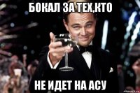 бокал за тех,кто не идет на асу