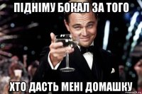 підніму бокал за того хто дасть мені домашку