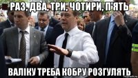 раз, два, три, чотири, п'ять валіку треба кобру розгулять