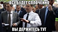 все будет сплоченно вы держитесь тут