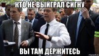 кто не выйграл сигну вы там держитесь