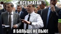 всё братан я больше не пью!