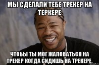 мы сделали тебе трекер на теркере чтобы ты мог жаловаться на трекер когда сидишь на трекере.