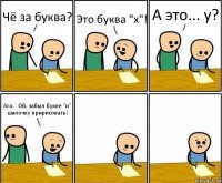 Чё за буква? Это буква "х"! А это... у? Ага... Ой, забыл букве "и" шапочку пририсовать!