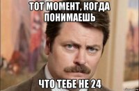 тот момент, когда понимаешь что тебе не 24