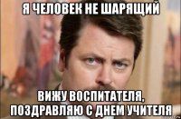 я человек не шарящий вижу воспитателя, поздравляю с днем учителя