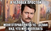 я человек простой меня отправляют в чс - делаю вид, что мне наплевать