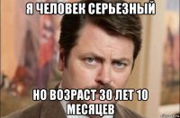 я человек серьезный но возраст 30 лет 10 месяцев