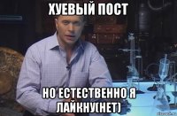 хуевый пост но естественно я лайкну(нет)