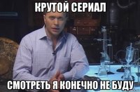 крутой сериал смотреть я конечно не буду