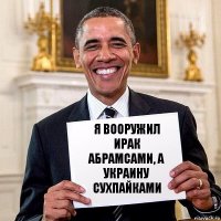 Я вооружил ирак абрамсами, а украину сухпайками