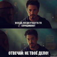 Всегда, когда у тебя то-то спрашивают отвечай: не твоё дело!