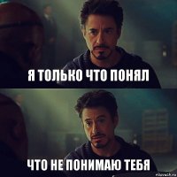 я только что понял что не понимаю тебя