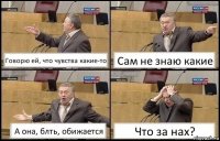 Говорю ей, что чувства какие-то Сам не знаю какие А она, блть, обижается Что за нах?