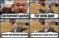 Там burnout сделал Тут угла дал потом там боком прошёл Да меня весь город знает уже