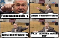 Устроился на работу Сегодня отработал бесплатно Завтра тоже бесплатно Я че, бл** бесплатная раб.сила вам?