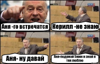 Аня -го встречатся Керилл -не знаю Аня- ну давай Аня-подумай 5мин и знай я тяя люблю