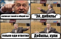 написал такой в общий чат "Эй, дибилы" только оди ответил Дебилы, хули