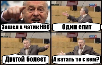 Зашел в чатик НВС Один спит Другой болеет А катать то с кем?