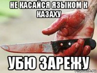 не касайся языком к казаху убю зарежу