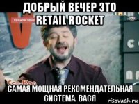 добрый вечер это retail rocket самая мощная рекомендательная система. вася