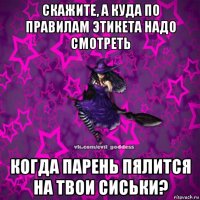 скажите, а куда по правилам этикета надо смотреть когда парень пялится на твои сиськи?