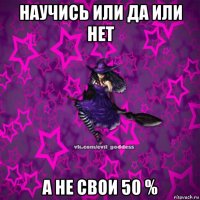 научись или да или нет а не свои 50 %