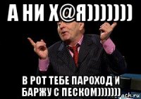 а ни х@я))))))) в рот тебе пароход и баржу с песком)))))))