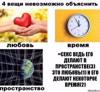 =секс ведь его делают в пространстве(3) это любовь(1) и его делают некоторое время(2)