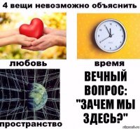 Вечный вопрос:
"Зачем мы здесь?"