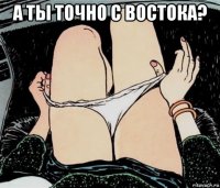 а ты точно с востока? 