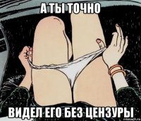 а ты точно видел его без цензуры